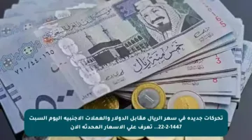 تحركات جديدة في سعر الريال مقابل الدولار والعملات الأجنبية اليوم السبت 22-2-1447.. تعرف على الأسعار المحدثة الآن
